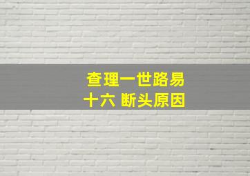 查理一世路易十六 断头原因